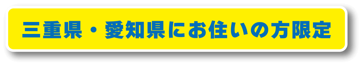 三重県・愛知県にお住まいの方限定