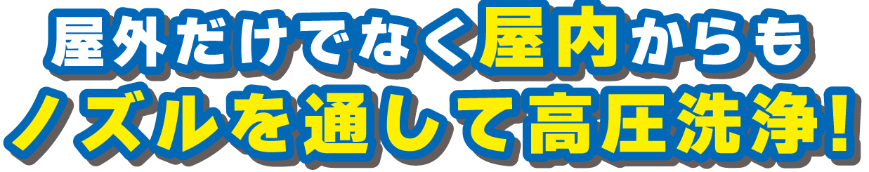 屋外だけでなく屋内からもノズルを通して高圧洗浄!